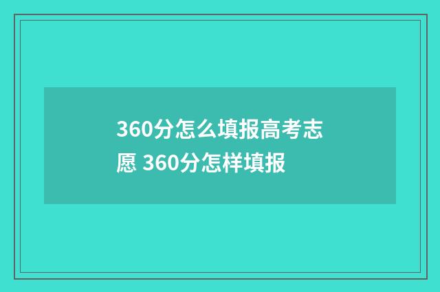 360分怎么填报高考志愿 360分怎样填报
