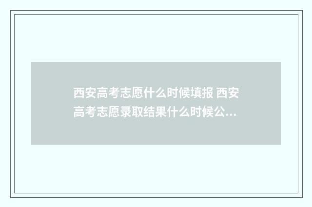 西安高考志愿什么时候填报 西安高考志愿录取结果什么时候公布