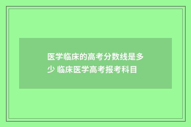 医学临床的高考分数线是多少 临床医学高考报考科目