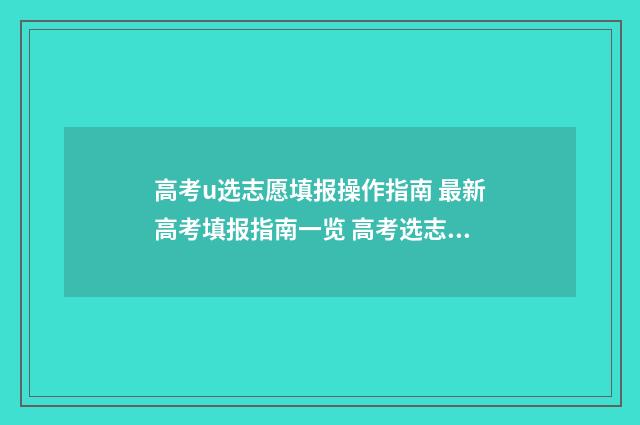 高考u选志愿填报操作指南 最新高考填报指南一览 高考选志愿什么意思