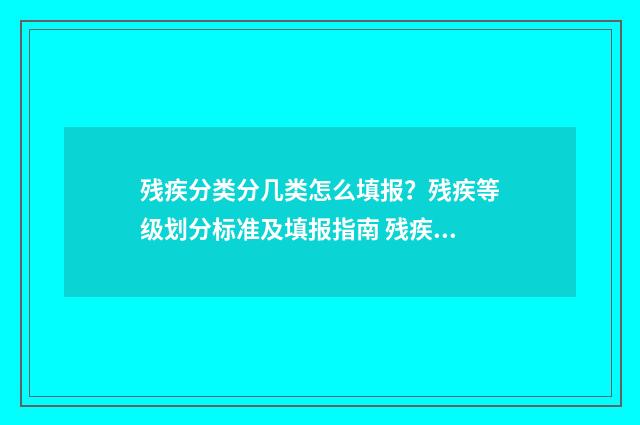 残疾分类分几类怎么填报？残疾等级划分标准及填报指南 残疾类别分为