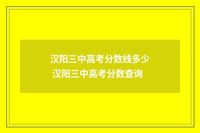 汉阳三中高考分数线多少 汉阳三中高考分数查询