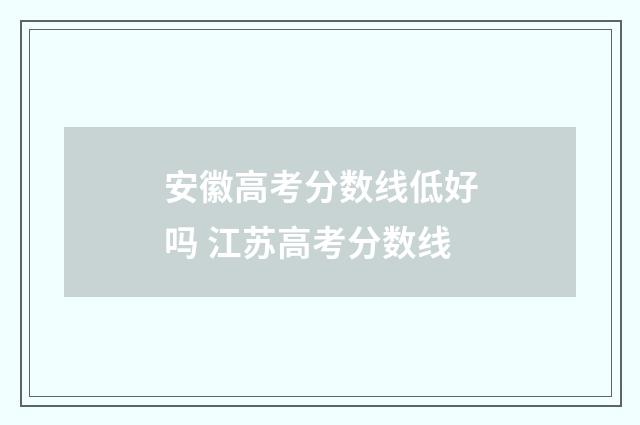 安徽高考分数线低好吗 江苏高考分数线