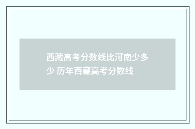西藏高考分数线比河南少多少 历年西藏高考分数线