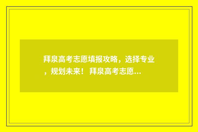 拜泉高考志愿填报攻略，选择专业，规划未来！ 拜泉高考志愿填错了