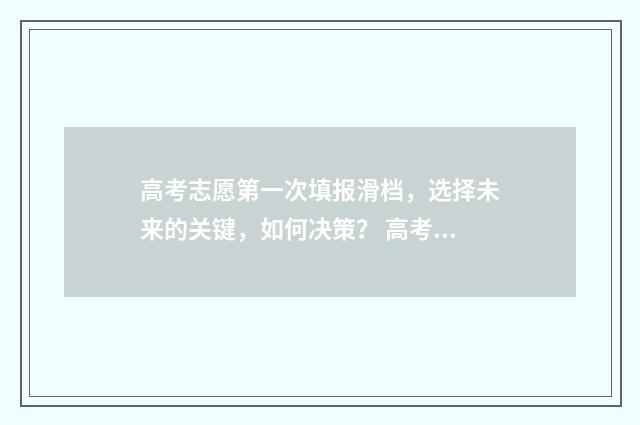 高考志愿第一次填报滑档，选择未来的关键，如何决策？ 高考志愿第一次填报时间