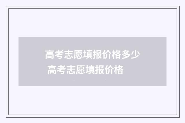 高考志愿填报价格多少 高考志愿填报价格