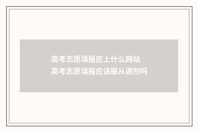 高考志愿填报应上什么网站 高考志愿填报应该服从调剂吗