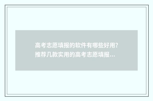 高考志愿填报的软件有哪些好用？推荐几款实用的高考志愿填报工具 高考志愿填报的手机号码停机了