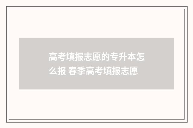 高考填报志愿的专升本怎么报 春季高考填报志愿