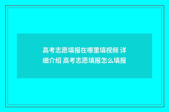 高考志愿填报在哪里填视频 详细介绍 高考志愿填报怎么填报