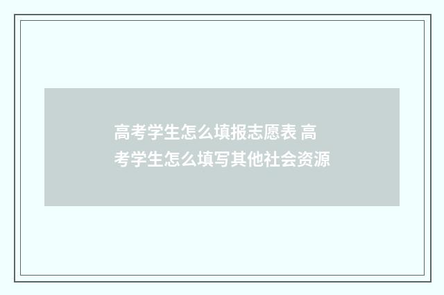 高考学生怎么填报志愿表 高考学生怎么填写其他社会资源