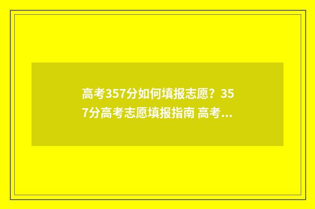 高考357分如何填报志愿？357分高考志愿填报指南 高考355分怎样