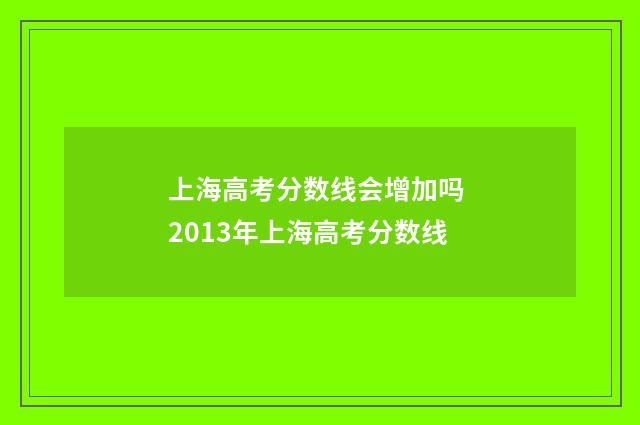 上海高考分数线会增加吗 2013年上海高考分数线