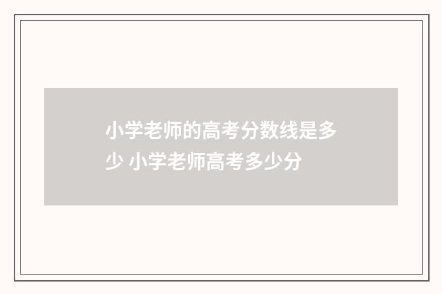 小学老师的高考分数线是多少 小学老师高考多少分
