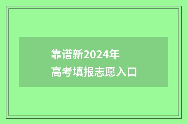 靠谱新2024年高考填报志愿入口