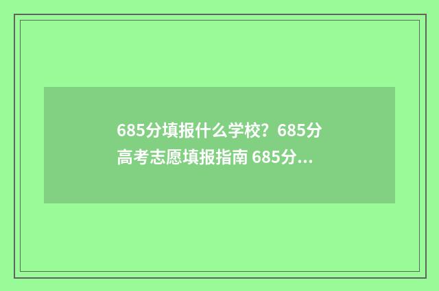 685分填报什么学校？685分高考志愿填报指南 685分填报什么学校好
