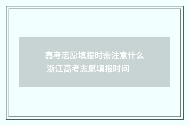 高考志愿填报时需注意什么 浙江高考志愿填报时间