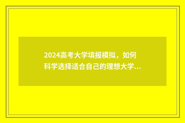2024高考大学填报模拟，如何科学选择适合自己的理想大学？ 2024高考志愿填报