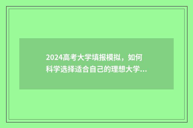 2024高考大学填报模拟，如何科学选择适合自己的理想大学？ 2024高考志愿填报