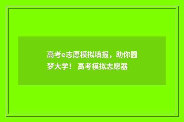 高考e志愿模拟填报，助你圆梦大学！ 高考模拟志愿器