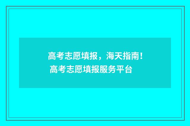 高考志愿填报，海天指南！ 高考志愿填报服务平台