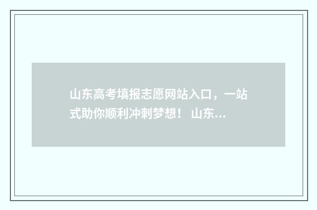山东高考填报志愿网站入口，一站式助你顺利冲刺梦想！ 山东高考填报志愿有几次机会