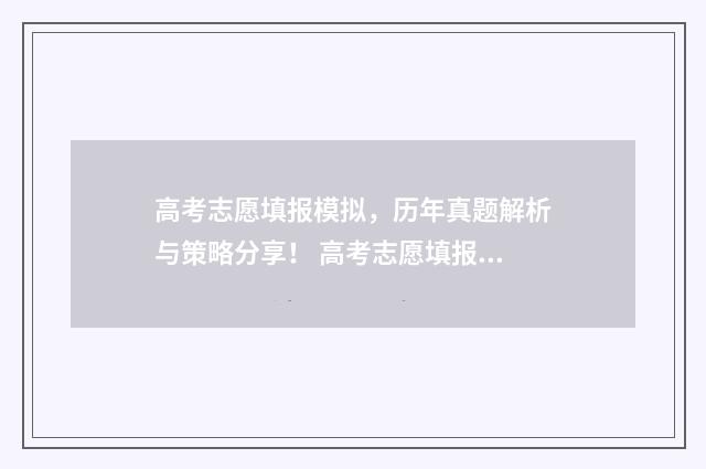 高考志愿填报模拟，历年真题解析与策略分享！ 高考志愿填报模拟填报系统官网入口
