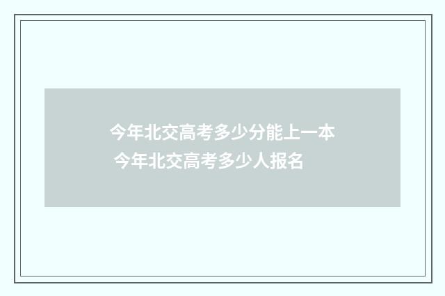 今年北交高考多少分能上一本 今年北交高考多少人报名