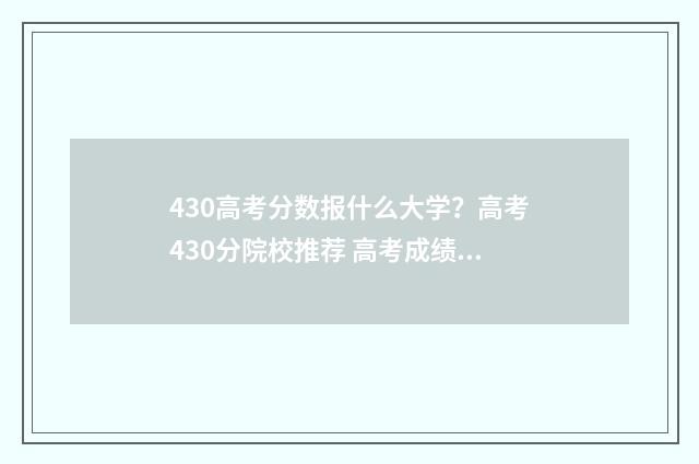 430高考分数报什么大学？高考430分院校推荐 高考成绩430能报什么学校