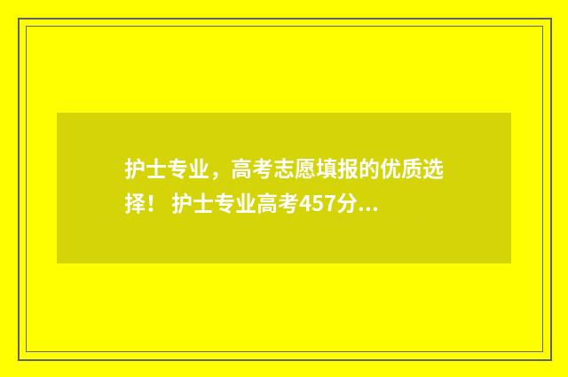 护士专业，高考志愿填报的优质选择！ 护士专业高考457分吉林省能上什么学校
