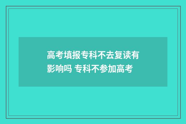 高考填报专科不去复读有影响吗 专科不参加高考