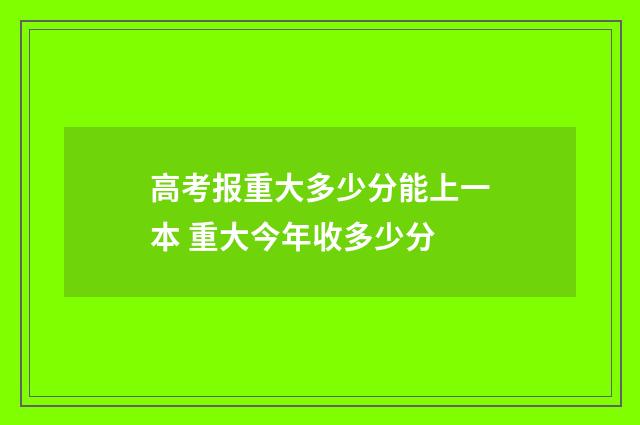高考报重大多少分能上一本 重大今年收多少分