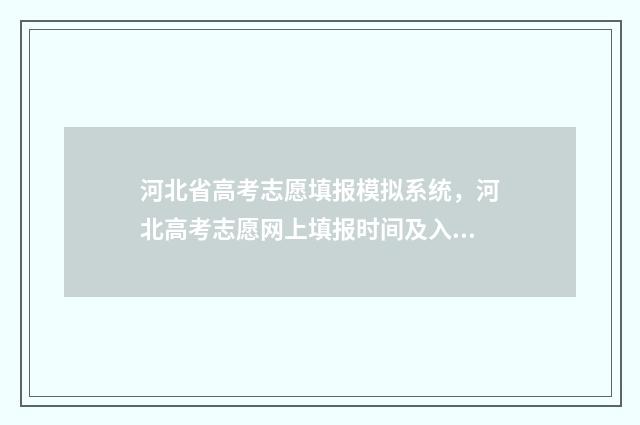 河北省高考志愿填报模拟系统，河北高考志愿网上填报时间及入口 河北高考报名入口官网