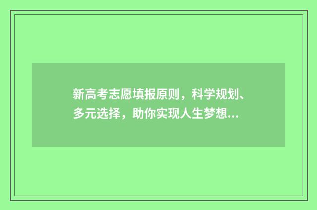 新高考志愿填报原则，科学规划、多元选择，助你实现人生梦想！ 安徽新高考志愿填报