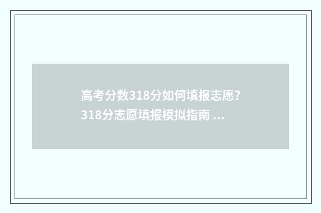 高考分数318分如何填报志愿？318分志愿填报模拟指南 高考318分可以考什么学校