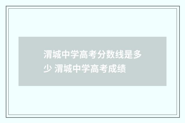 渭城中学高考分数线是多少 渭城中学高考成绩