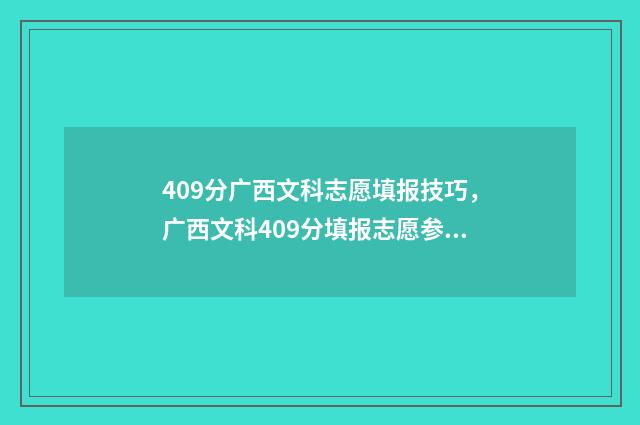 409分广西文科志愿填报技巧，广西文科409分填报志愿参考 广西文科401分