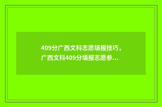 409分广西文科志愿填报技巧，广西文科409分填报志愿参考 广西文科401分