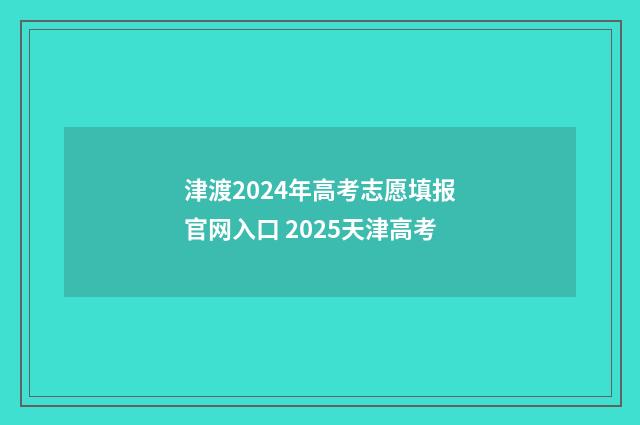 津渡2024年高考志愿填报官网入口 2025天津高考