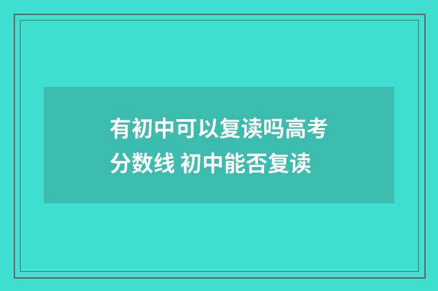 有初中可以复读吗高考分数线 初中能否复读