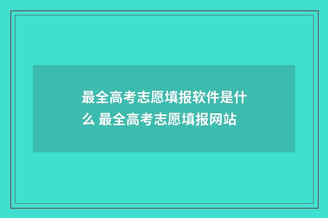 最全高考志愿填报软件是什么 最全高考志愿填报网站