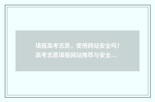 填报高考志愿，使用网站安全吗？高考志愿填报网站推荐与安全指南 填报高考志愿的软件
