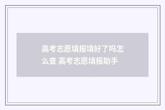 高考志愿填报填好了吗怎么查 高考志愿填报助手