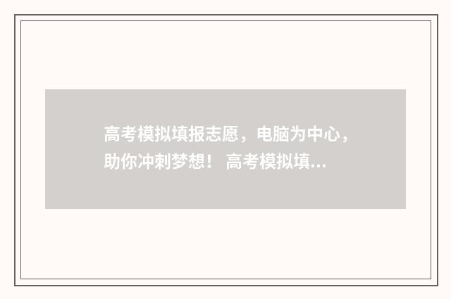高考模拟填报志愿，电脑为中心，助你冲刺梦想！ 高考模拟填报志愿的流程