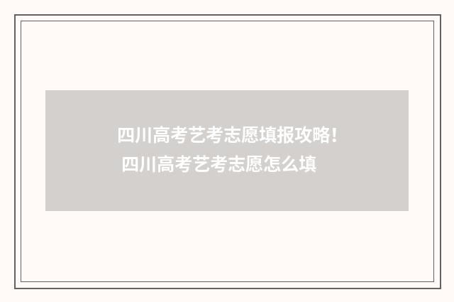 四川高考艺考志愿填报攻略！ 四川高考艺考志愿怎么填