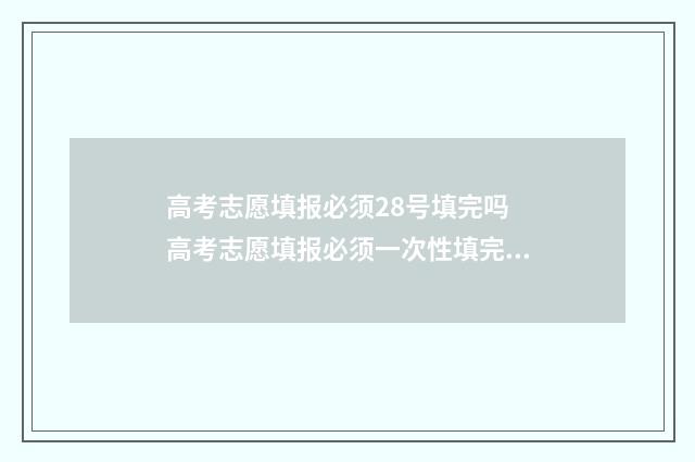 高考志愿填报必须28号填完吗 高考志愿填报必须一次性填完吗