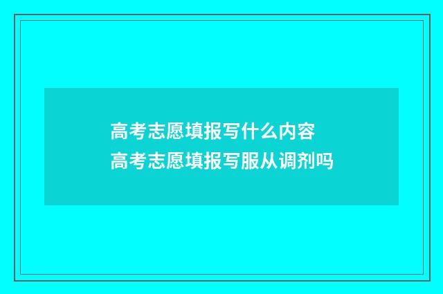 高考志愿填报写什么内容 高考志愿填报写服从调剂吗