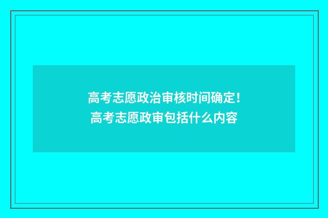 高考志愿政治审核时间确定！ 高考志愿政审包括什么内容