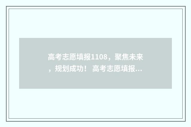 高考志愿填报1108，聚焦未来，规划成功！ 高考志愿填报112个怎么录取啊